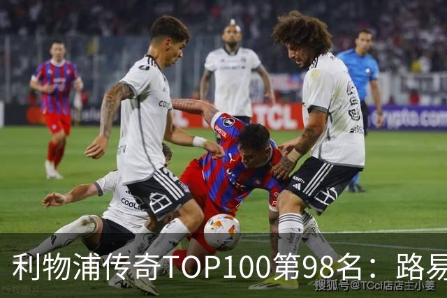 利物浦传奇TOP100第98名：路易斯·加西亚——强强对话屡屡建功