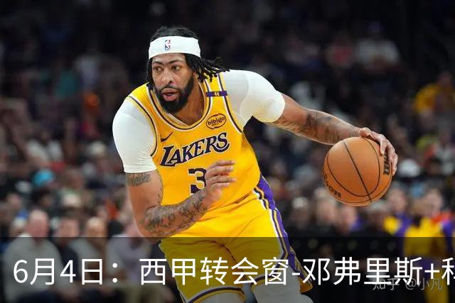 6月4日：西甲转会窗-邓弗里斯+科纳特将加盟皇马，巴萨和马竞继续酝酿补强
